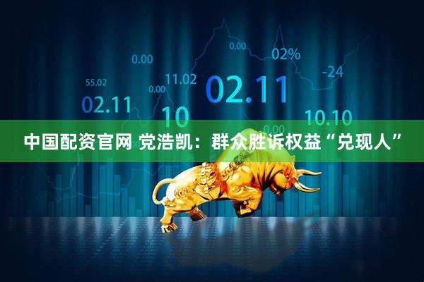 中国配资官网 党浩凯：群众胜诉权益“兑现人”