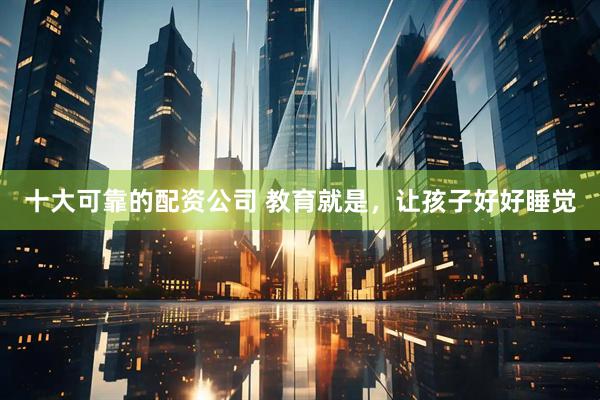 十大可靠的配资公司 教育就是,让孩子好好睡觉