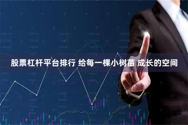 股票杠杆平台排行 给每一棵小树苗 成长的空间
