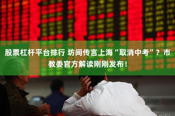 股票杠杆平台排行 坊间传言上海“取消中考”？市教委官方解读刚刚发布！