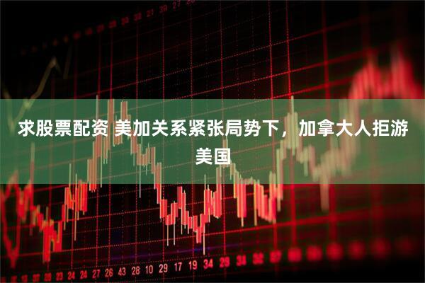 求股票配资 美加关系紧张局势下，加拿大人拒游美国