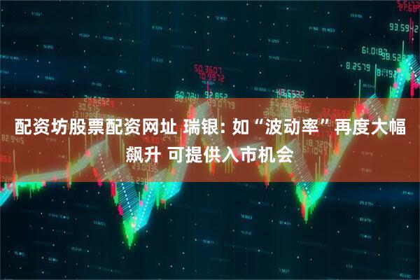 配资坊股票配资网址 瑞银: 如“波动率”再度大幅飙升 可提供入市机会