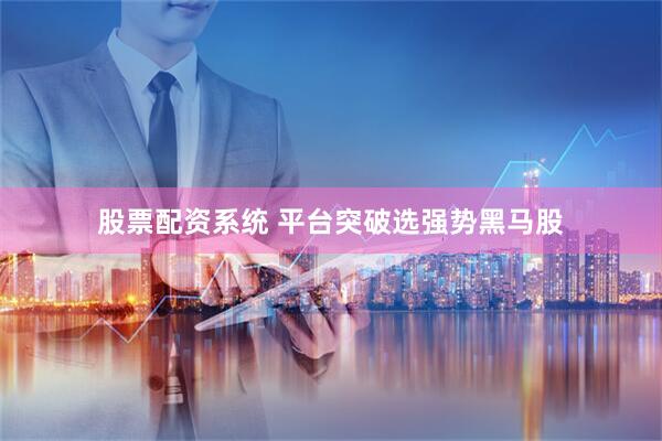 股票配资系统 平台突破选强势黑马股