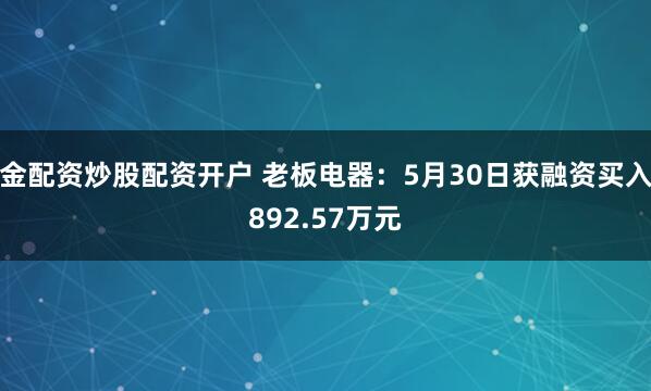 金配资炒股配资开户 老板电器：5月30日获融资买入892.57万元