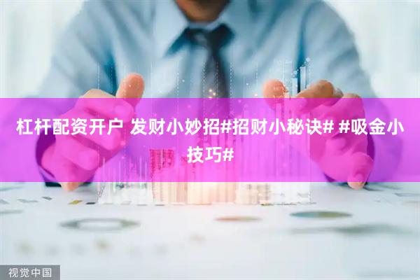 杠杆配资开户 发财小妙招#招财小秘诀# #吸金小技巧#