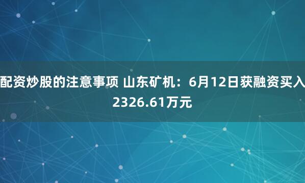 配资炒股的注意事项 山东矿机：6月12日获融资买入2326.61万元