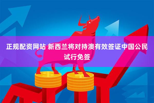 正规配资网站 新西兰将对持澳有效签证中国公民试行免签