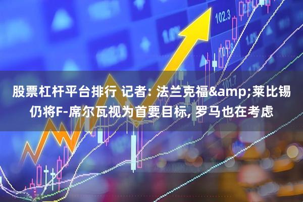 股票杠杆平台排行 记者: 法兰克福&莱比锡仍将F-席尔瓦视为首要目标, 罗马也在考虑