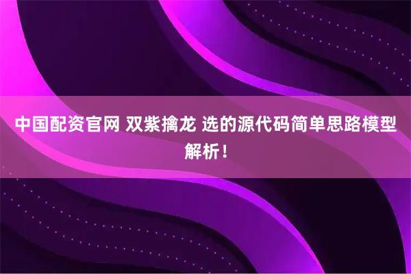 中国配资官网 双紫擒龙 选的源代码简单思路模型解析！