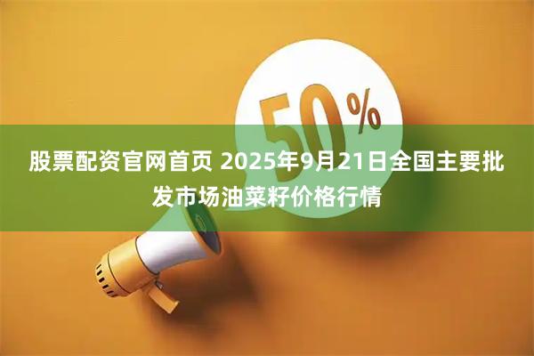 股票配资官网首页 2025年9月21日全国主要批发市场油菜籽价格行情