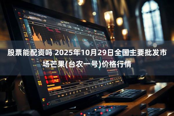 股票能配资吗 2025年10月29日全国主要批发市场芒果(台农一号)价格行情