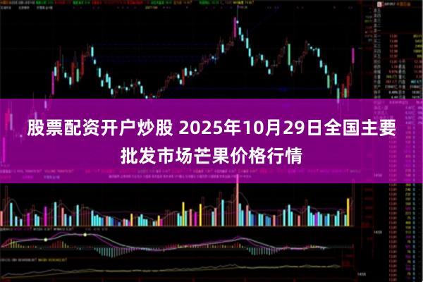 股票配资开户炒股 2025年10月29日全国主要批发市场芒果价格行情