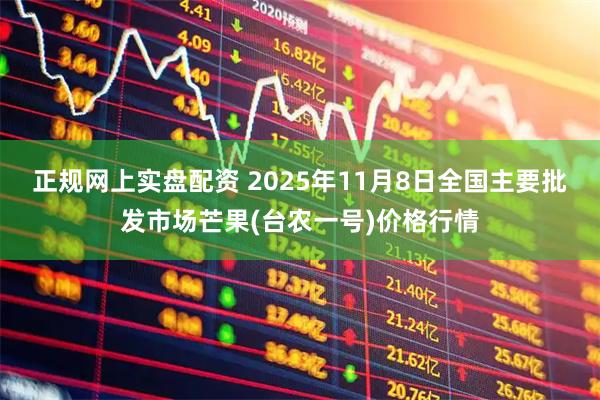正规网上实盘配资 2025年11月8日全国主要批发市场芒果(台农一号)价格行情