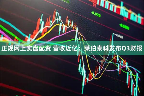 正规网上实盘配资 营收近亿：莱伯泰科发布Q3财报