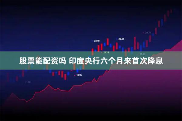 股票能配资吗 印度央行六个月来首次降息