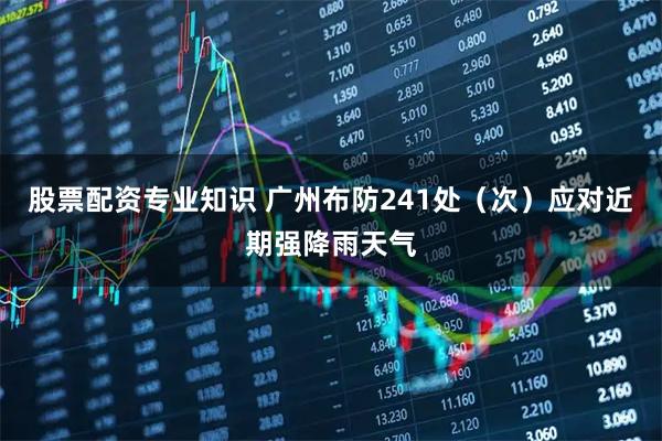股票配资专业知识 广州布防241处(次)应对近期强降雨天气