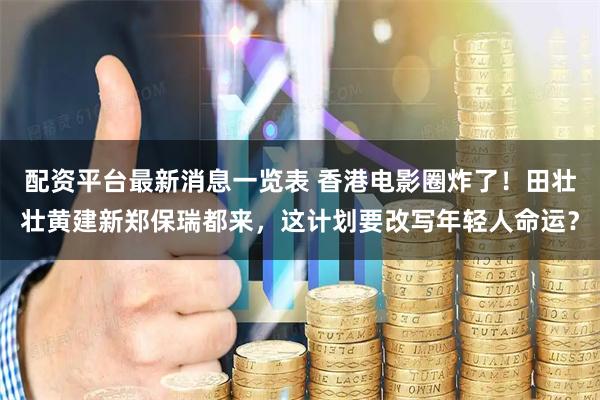 配资平台最新消息一览表 香港电影圈炸了！田壮壮黄建新郑保瑞都来，这计划要改写年轻人命运？