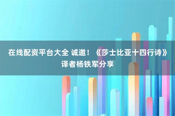 在线配资平台大全 诚邀！《莎士比亚十四行诗》译者杨铁军分享