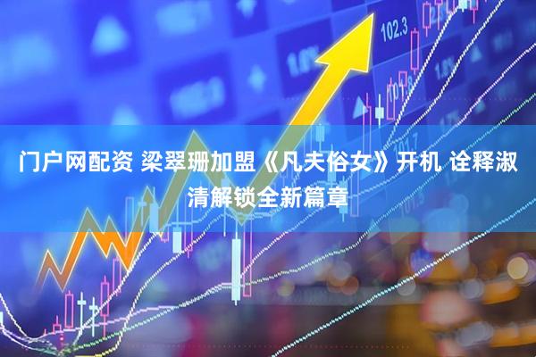 门户网配资 梁翠珊加盟《凡夫俗女》开机 诠释淑清解锁全新篇章