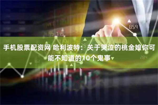 手机股票配资网 哈利波特：关于哭泣的桃金娘你可能不知道的10个鬼事
