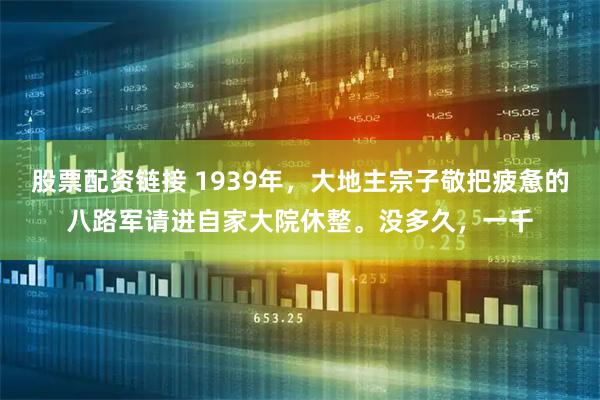 股票配资链接 1939年，大地主宗子敬把疲惫的八路军请进自家大院休整。没多久，一千