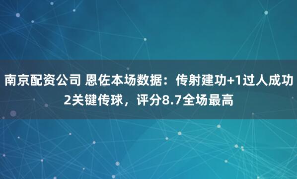 南京配资公司 恩佐本场数据：传射建功+1过人成功2关键传球，评分8.7全场最高